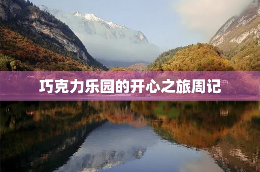 巧克力乐园的开心之旅周记 巧克力乐园的开心之旅周记