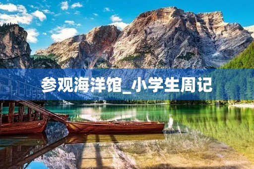 参观海洋馆_小学生周记 参观海洋馆_小学生周记