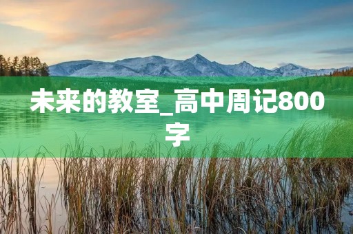 未来的教室_高中周记800字 未来的教室_高中周记800字