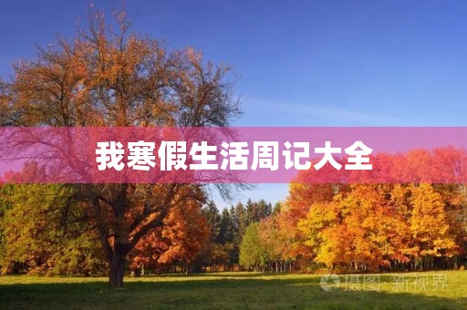 我寒假生活周记大全 我寒假生活周记大全
