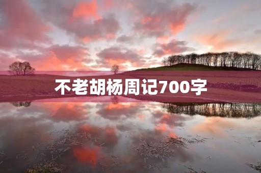 不老胡杨周记700字 不老胡杨周记700字