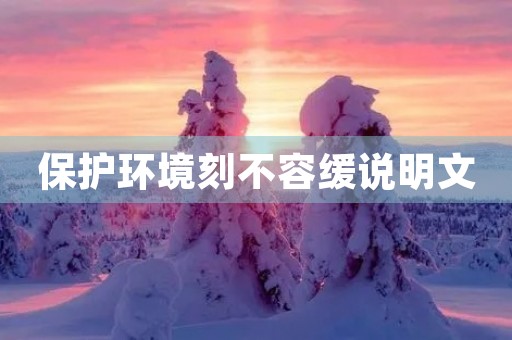 保护环境刻不容缓说明文 保护环境刻不容缓说明文