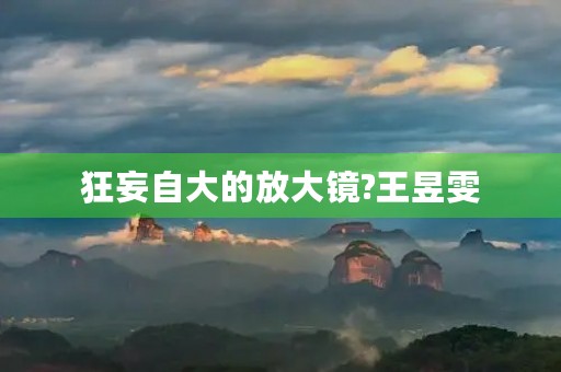 狂妄自大的放大镜?王昱雯