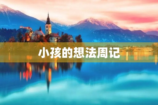 小孩的想法周记 小孩的想法周记