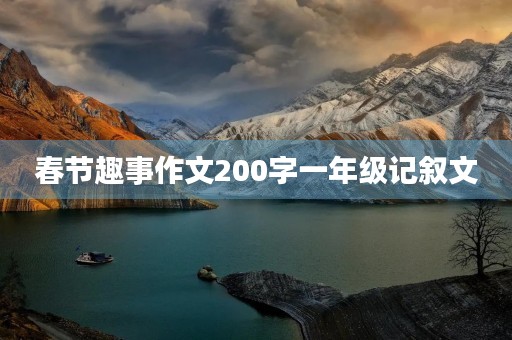 春节趣事作文200字一年级记叙文 春节趣事作文200字一年级记叙文