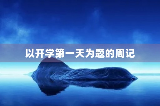 以开学第一天为题的周记 以开学第一天为题的周记