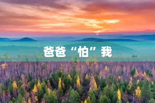 爸爸“怕”我 爸爸“怕”我