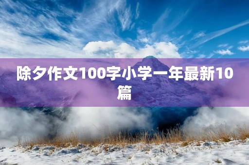 除夕作文100字小学一年最新10篇 除夕作文100字小学一年最新10篇