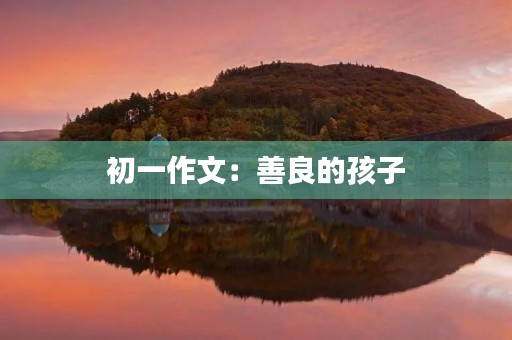 初一作文:善良的孩子 初一作文:善良的孩子