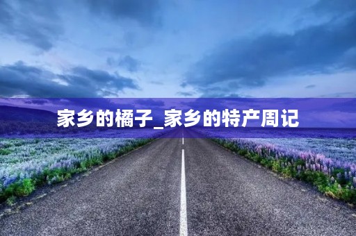 家乡的橘子_家乡的特产周记