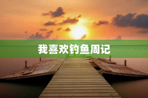 我喜欢钓鱼周记
