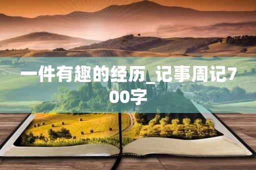 一件有趣的经历_记事周记700字 一件有趣的经历_记事周记700字