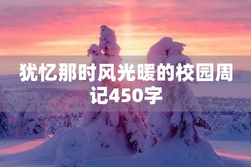 犹忆那时风光暖的校园周记450字 犹忆那时风光暖的校园周记450字