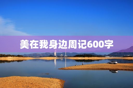 美在我身边周记600字 美在我身边周记600字