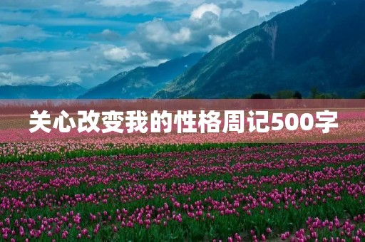 关心改变我的性格周记500字 关心改变我的性格周记500字