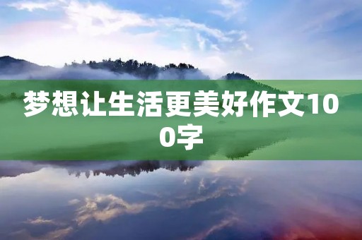 梦想让生活更美好作文100字 梦想让生活更美好作文100字