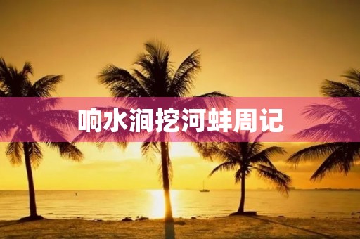 响水涧挖河蚌周记 响水涧挖河蚌周记