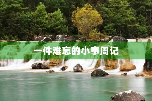 一件难忘的小事周记 一件难忘的小事周记