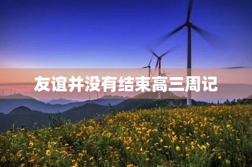 友谊并没有结束高三周记