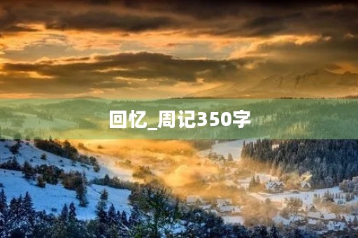 回忆_周记350字 回忆_周记350字