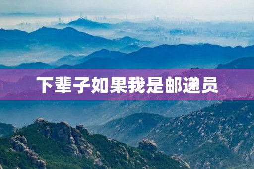 下辈子如果我是邮递员 下辈子如果我是邮递员