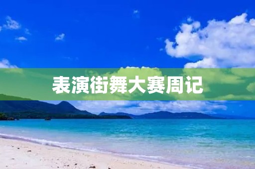 表演街舞大赛周记 表演街舞大赛周记