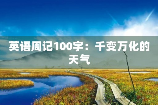英语周记100字:千变万化的天气 英语周记100字:千变万化的天气