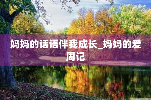 妈妈的话语伴我成长_妈妈的爱周记 妈妈的话语伴我成长_妈妈的爱周记