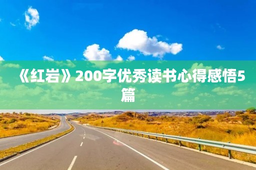 《红岩》200字优秀读书心得感悟5篇 《红岩》200字优秀读书心得感悟5篇
