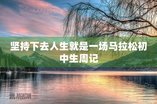 坚持下去人生就是一场马拉松初中生周记 坚持下去人生就是一场马拉松初中生周记