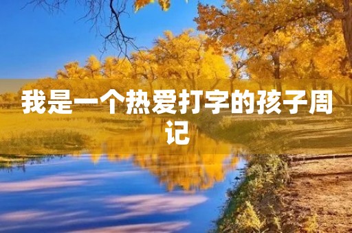 我是一个热爱打字的孩子周记 我是一个热爱打字的孩子周记