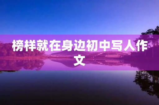 榜样就在身边初中写人作文 榜样就在身边初中写人作文