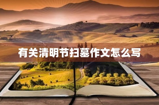 有关清明节扫墓作文怎么写 有关清明节扫墓作文怎么写