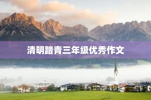 清明踏青三年级优秀作文 清明踏青三年级优秀作文
