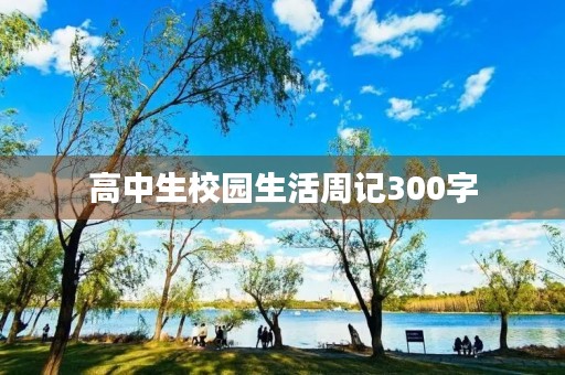 高中生校园生活周记300字 高中生校园生活周记300字