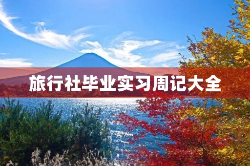 旅行社毕业实习周记大全 旅行社毕业实习周记大全