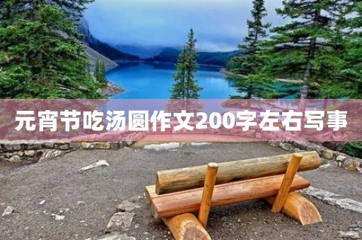元宵节吃汤圆作文200字左右写事 元宵节吃汤圆作文200字左右写事