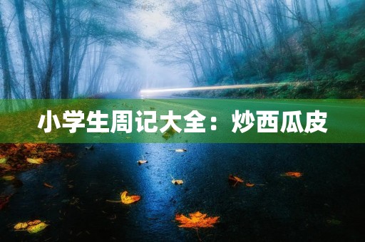 小学生周记大全：炒西瓜皮
