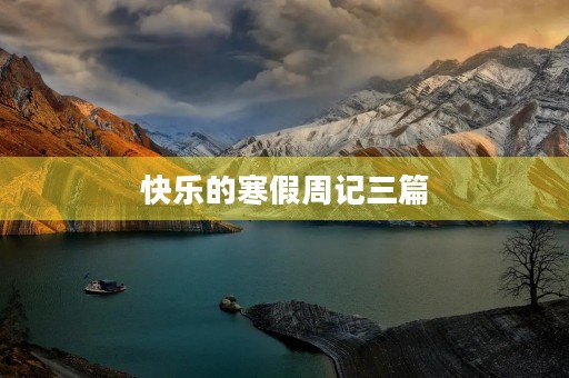 快乐的寒假周记三篇 快乐的寒假周记三篇