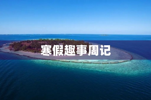 寒假趣事周记 寒假趣事周记