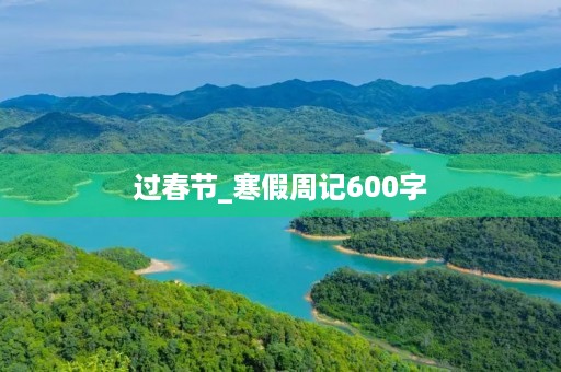 过春节_寒假周记600字 过春节_寒假周记600字