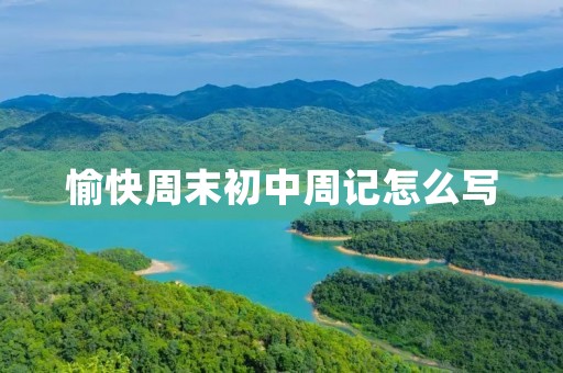 愉快周末初中周记怎么写 愉快周末初中周记怎么写