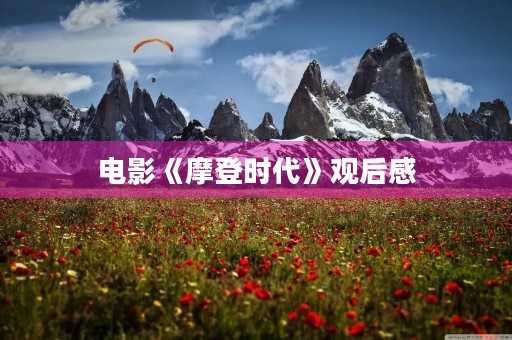 电影《摩登时代》观后感 电影《摩登时代》观后感