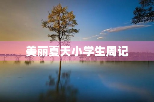 美丽夏天小学生周记 美丽夏天小学生周记