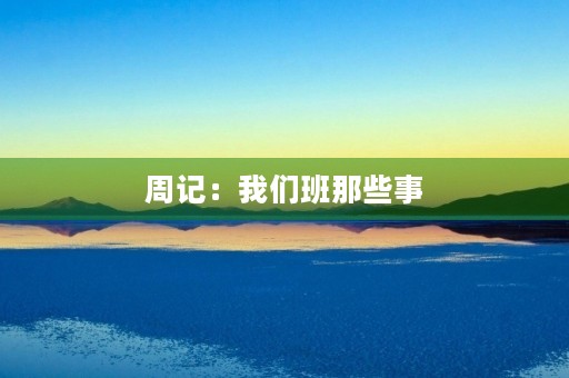 周记:我们班那些事 周记:我们班那些事