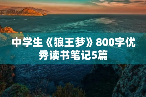 中学生《狼王梦》800字优秀读书笔记5篇 中学生《狼王梦》800字优秀读书笔记5篇