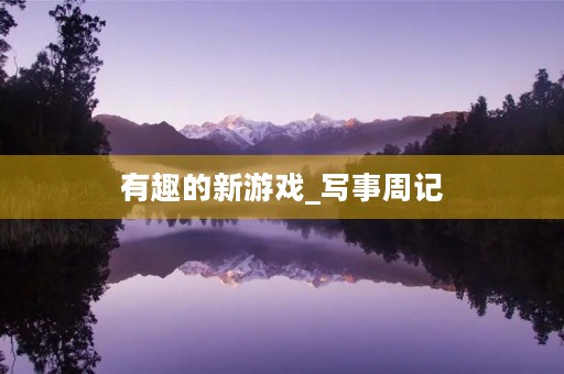 有趣的新游戏_写事周记 有趣的新游戏_写事周记
