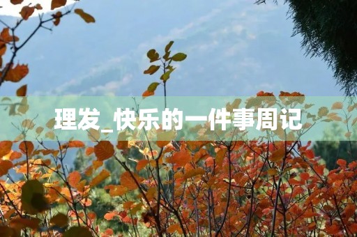 理发_快乐的一件事周记 理发_快乐的一件事周记