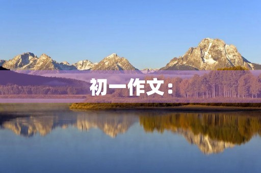 初一作文：【超新星中学组】流年山色