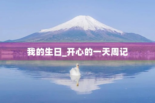 我的生日_开心的一天周记 我的生日_开心的一天周记
